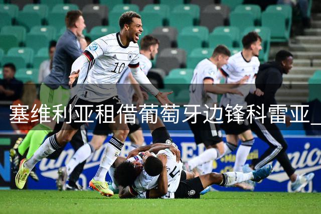塞维利亚租借葡萄牙边锋科雷亚 含赛季后买断条款