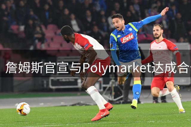詹姆斯官宣与Polymarket达成合作合作 成为首位与该平台签约的NBA球员