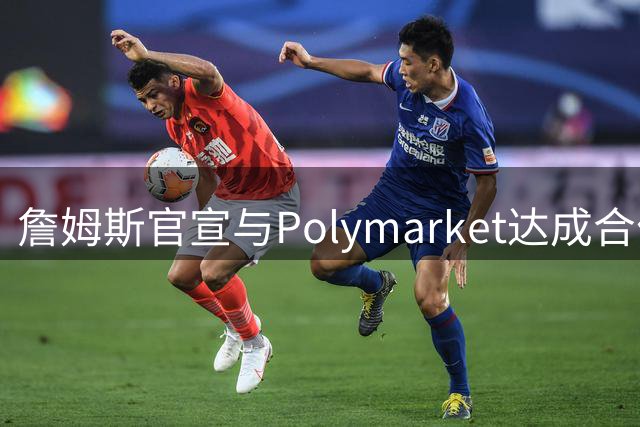 詹姆斯官宣与Polymarket达成合作合作 成为首位与该平台签约的NBA球员