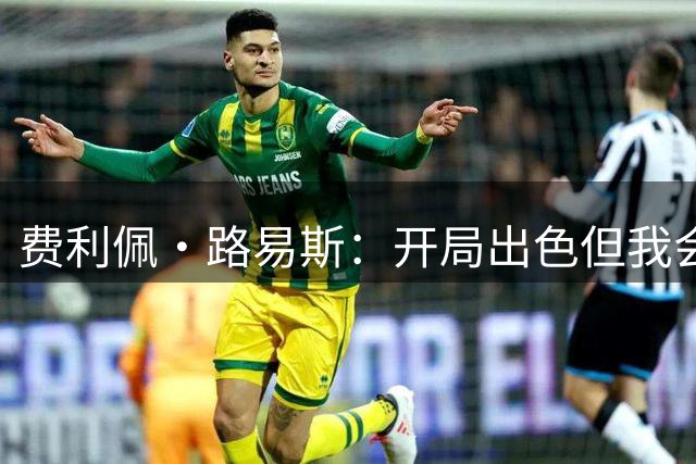 费利佩·路易斯：开局出色但我会保持冷静，战胜恩里克让我很荣幸